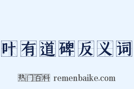 叶有道碑反义词是什么意思的图片